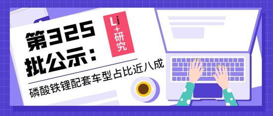 Li+研究丨第325批公示:磷酸鐵鋰配套車型占比近八成 Li+研究丨第325批公示:磷酸鐵鋰配套車型占比近八成